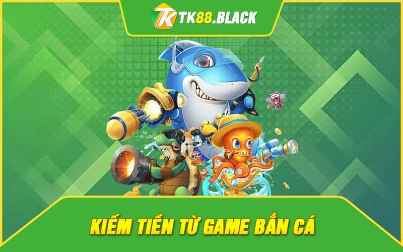 kiem tien tu game ban ca